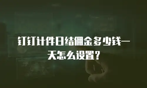 钉钉计件日结佣金多少钱一天怎么设置？