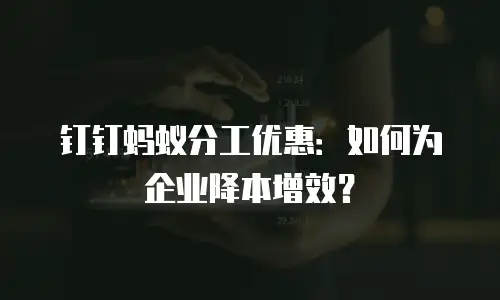 钉钉蚂蚁分工优惠：如何为企业降本增效？
