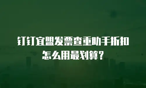 钉钉宜盟发票查重助手折扣怎么用最划算？