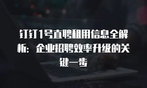 钉钉1号直聘租用信息全解析：企业招聘效率升级的关键一步