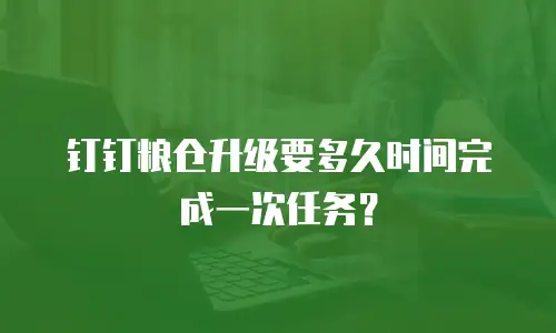 钉钉粮仓升级要多久时间完成一次任务？