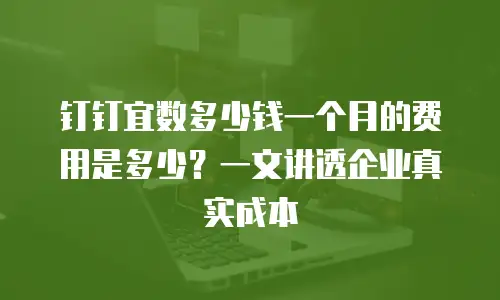 钉钉宜数多少钱一个月的费用是多少？一文讲透企业真实成本