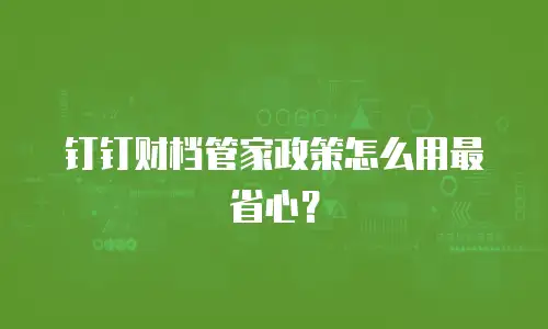 钉钉财档管家政策怎么用最省心？