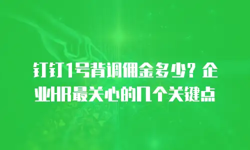 钉钉1号背调佣金多少？企业HR最关心的几个关键点