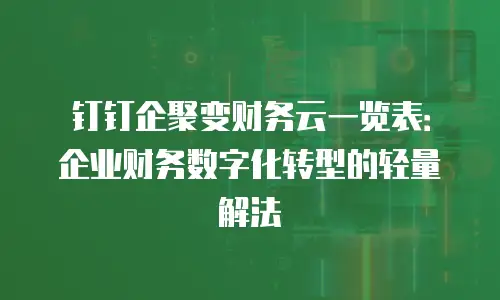 钉钉企聚变财务云一览表：企业财务数字化转型的轻量解法