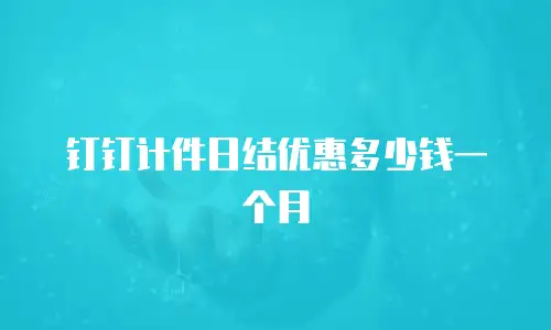 钉钉计件日结优惠多少钱一个月