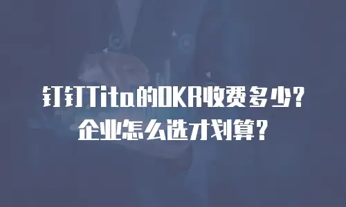 钉钉Tita的OKR收费多少？企业怎么选才划算？