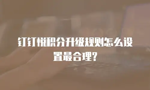 钉钉悦积分升级规则怎么设置最合理？