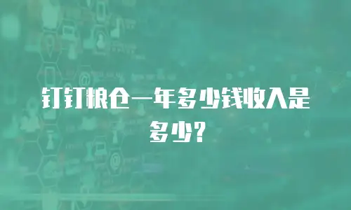 钉钉粮仓一年多少钱收入是多少？