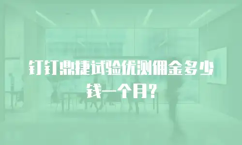 钉钉鼎捷试验优测佣金多少钱一个月？