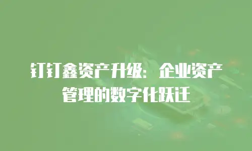 钉钉鑫资产升级：企业资产管理的数字化跃迁
