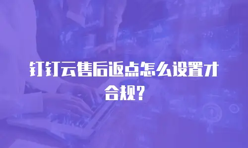 钉钉云售后返点怎么设置才合规？