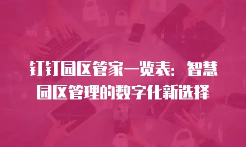 钉钉园区管家一览表：智慧园区管理的数字化新选择