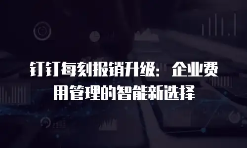 钉钉每刻报销升级：企业费用管理的智能新选择