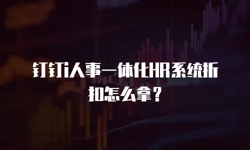 钉钉i人事一体化HR系统折扣怎么拿？