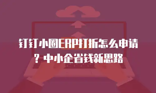 钉钉小圈ERP打折怎么申请？中小企省钱新思路