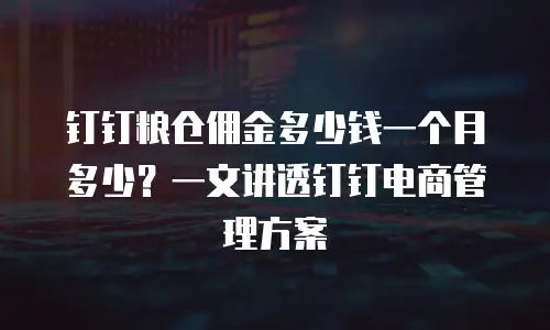 钉钉粮仓佣金多少钱一个月多少？一文讲透钉钉电商管理方案