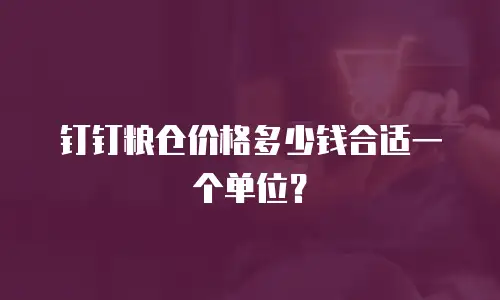 钉钉粮仓价格多少钱合适一个单位？