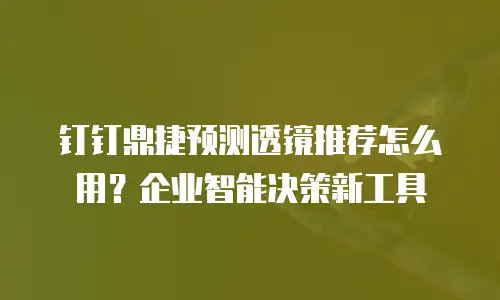 钉钉鼎捷预测透镜推荐怎么用？企业智能决策新工具