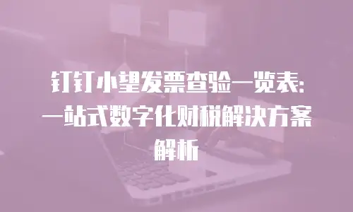 钉钉小望发票查验一览表：一站式数字化财税解决方案解析
