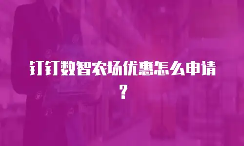 钉钉数智农场优惠怎么申请？