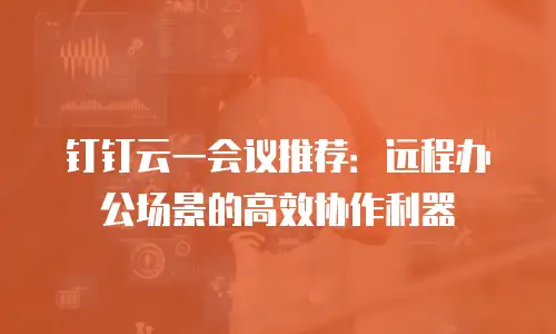 钉钉云一会议推荐：远程办公场景的高效协作利器