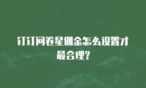 钉钉问卷星佣金怎么设置才最合理？