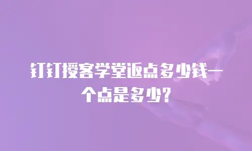 钉钉授客学堂返点多少钱一个点是多少？