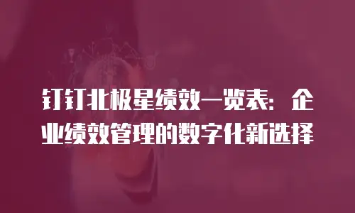 钉钉北极星绩效一览表：企业绩效管理的数字化新选择