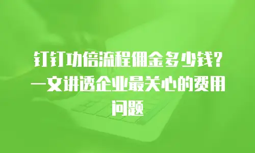 钉钉功倍流程佣金多少钱？一文讲透企业最关心的费用问题