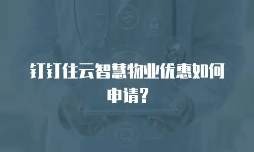 钉钉住云智慧物业优惠如何申请？