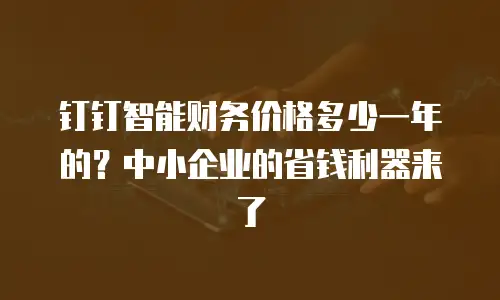 钉钉智能财务价格多少一年的？中小企业的省钱利器来了