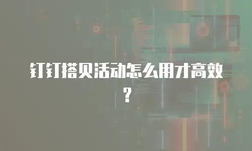 钉钉搭贝活动怎么用才高效？