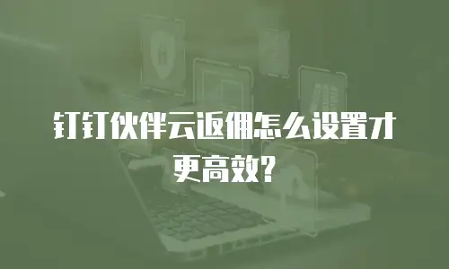 钉钉伙伴云返佣怎么设置才更高效？
