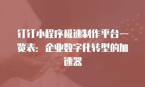 钉钉小程序极速制作平台一览表：企业数字化转型的加速器