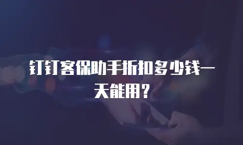 钉钉客保助手折扣多少钱一天能用？