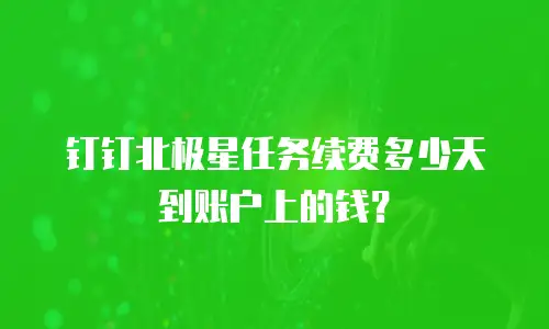 钉钉北极星任务续费多少天到账户上的钱？