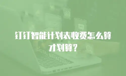 钉钉智能计划表收费怎么算才划算？