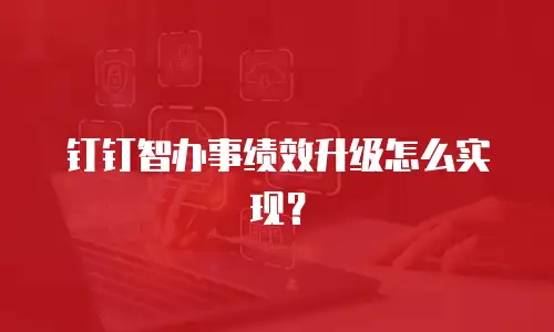 钉钉智办事绩效升级怎么实现？
