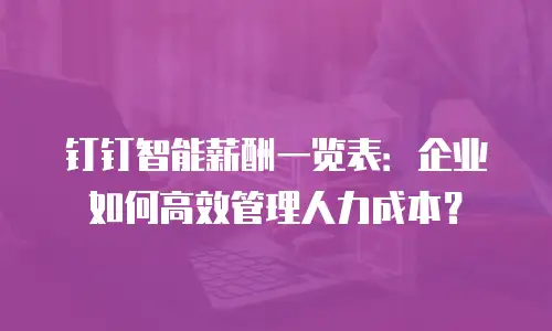 钉钉智能薪酬一览表：企业如何高效管理人力成本？
