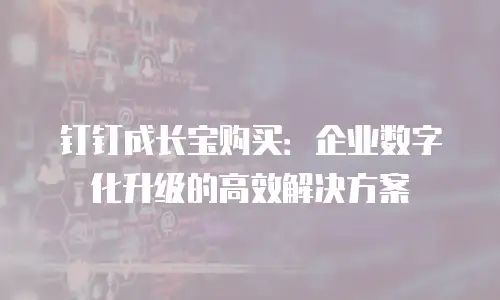 钉钉成长宝购买：企业数字化升级的高效解决方案