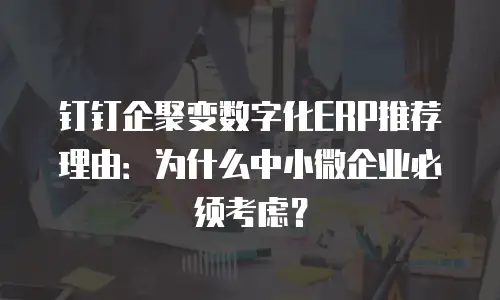 钉钉企聚变数字化ERP推荐理由：为什么中小微企业必须考虑？