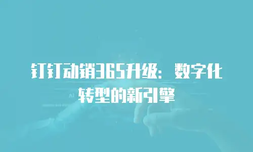 钉钉动销365升级：数字化转型的新引擎