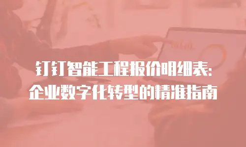 钉钉智能工程报价明细表：企业数字化转型的精准指南