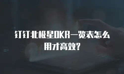 钉钉北极星OKR一览表怎么用才高效？
