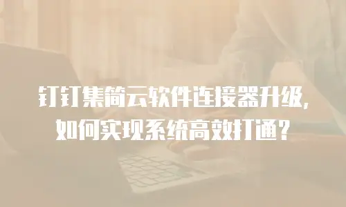 钉钉集简云软件连接器升级，如何实现系统高效打通？