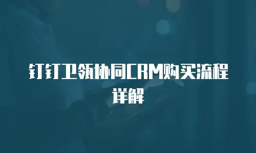 钉钉卫瓴协同CRM购买流程详解