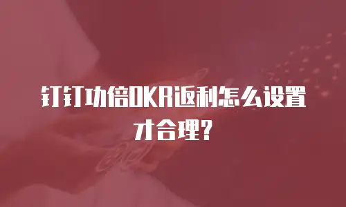 钉钉功倍OKR返利怎么设置才合理？