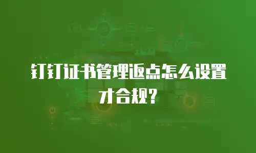 钉钉证书管理返点怎么设置才合规？