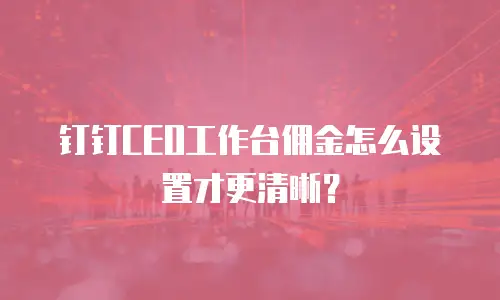 钉钉CEO工作台佣金怎么设置才更清晰？